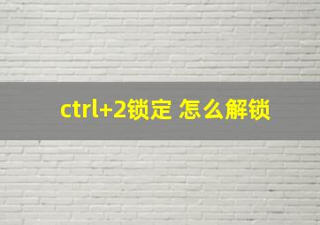 ctrl+2锁定 怎么解锁